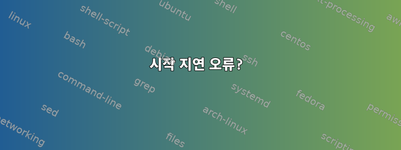 시작 지연 오류?