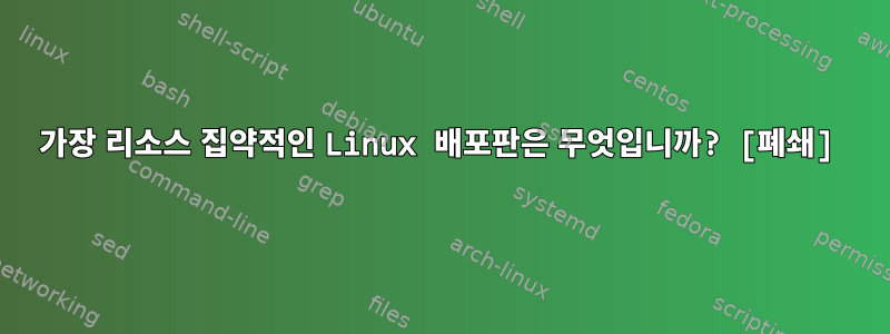 가장 리소스 집약적인 Linux 배포판은 무엇입니까? [폐쇄]