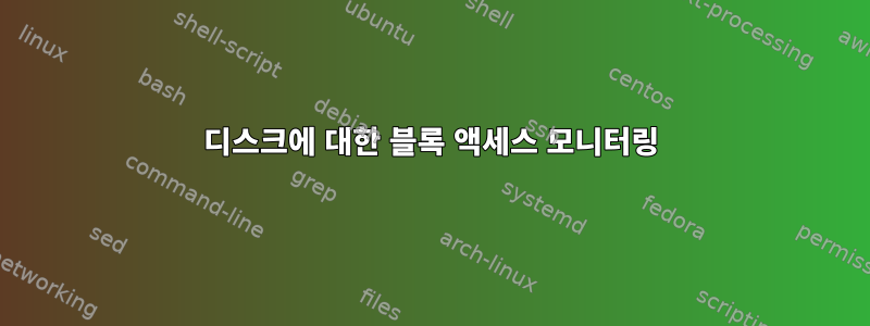 디스크에 대한 블록 액세스 모니터링