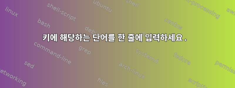 키에 해당하는 단어를 한 줄에 입력하세요.