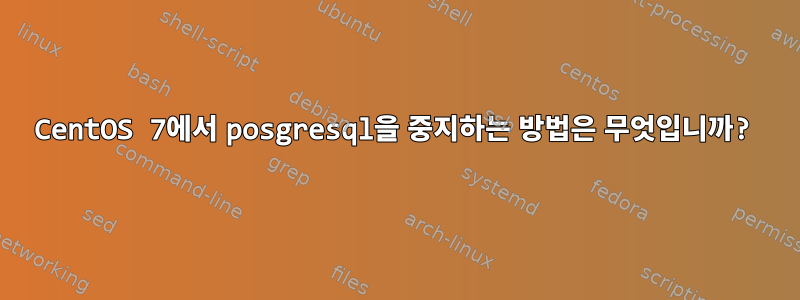 CentOS 7에서 posgresql을 중지하는 방법은 무엇입니까?