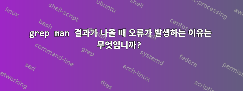 grep man 결과가 나올 때 오류가 발생하는 이유는 무엇입니까?