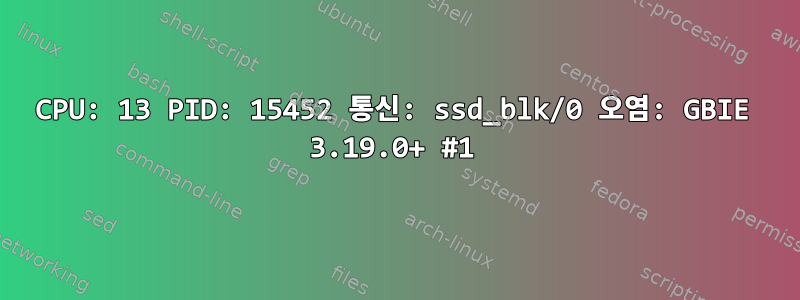 CPU: 13 PID: 15452 통신: ssd_blk/0 오염: GBIE 3.19.0+ #1