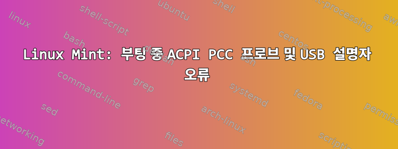 Linux Mint: 부팅 중 ACPI PCC 프로브 및 USB 설명자 오류