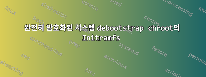 완전히 암호화된 시스템 debootstrap chroot의 Initramfs