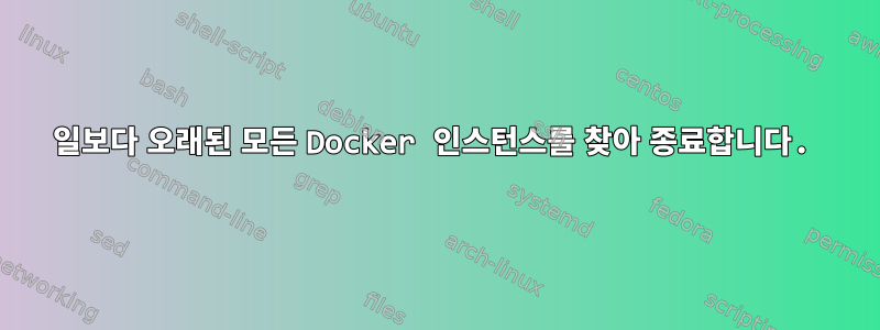 1일보다 오래된 모든 Docker 인스턴스를 찾아 종료합니다.