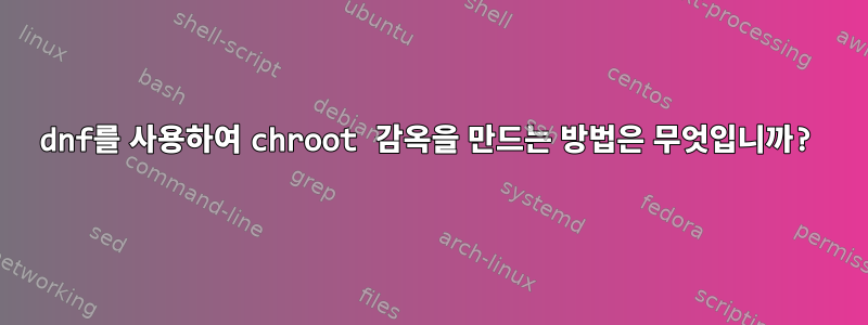 dnf를 사용하여 chroot 감옥을 만드는 방법은 무엇입니까?