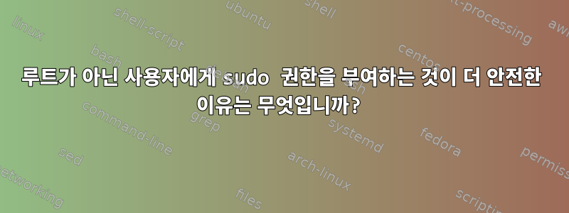 루트가 아닌 사용자에게 sudo 권한을 부여하는 것이 더 안전한 이유는 무엇입니까?