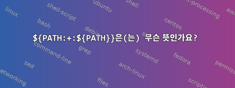 ${PATH:+:${PATH}}은(는) 무슨 뜻인가요?