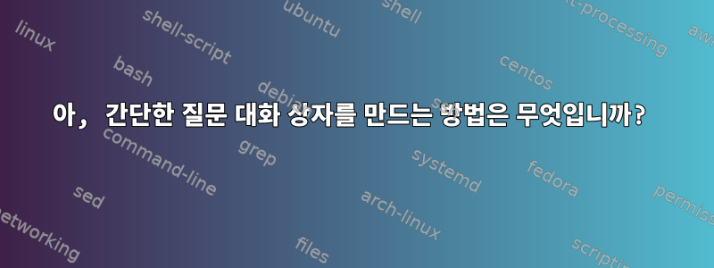 아, 간단한 질문 대화 상자를 만드는 방법은 무엇입니까?