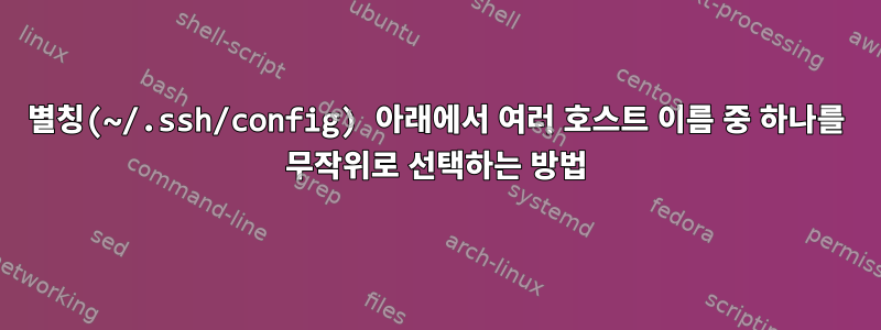 별칭(~/.ssh/config) 아래에서 여러 호스트 이름 중 하나를 무작위로 선택하는 방법