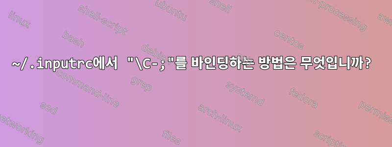 ~/.inputrc에서 "\C-;"를 바인딩하는 방법은 무엇입니까?