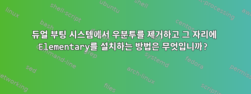 듀얼 부팅 시스템에서 우분투를 제거하고 그 자리에 Elementary를 설치하는 방법은 무엇입니까?