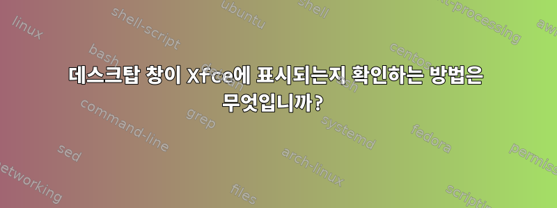 데스크탑 창이 Xfce에 표시되는지 확인하는 방법은 무엇입니까?