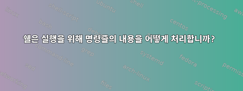 쉘은 실행을 위해 명령줄의 내용을 어떻게 처리합니까?