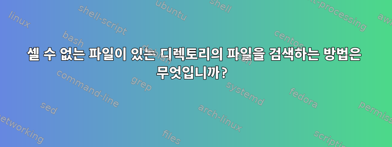 셀 수 없는 파일이 있는 디렉토리의 파일을 검색하는 방법은 무엇입니까?