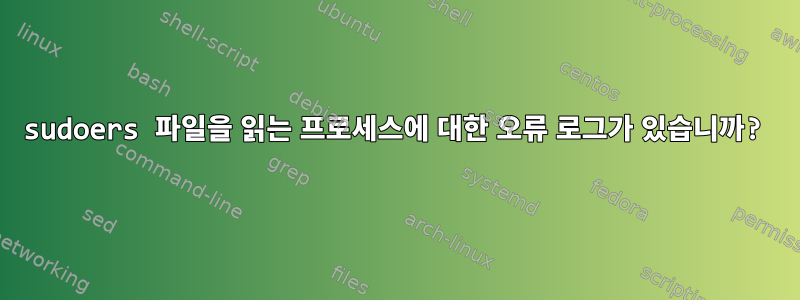 sudoers 파일을 읽는 프로세스에 대한 오류 로그가 있습니까?