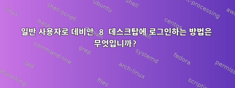 일반 사용자로 데비안 8 데스크탑에 로그인하는 방법은 무엇입니까?