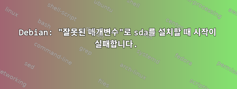 Debian: "잘못된 매개변수"로 sda를 설치할 때 시작이 실패합니다.