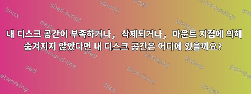 내 디스크 공간이 부족하거나, 삭제되거나, 마운트 지점에 의해 숨겨지지 않았다면 내 디스크 공간은 어디에 있을까요?