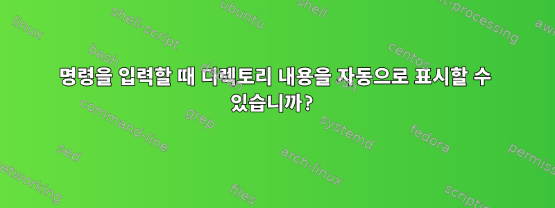 명령을 입력할 때 디렉토리 내용을 자동으로 표시할 수 있습니까?