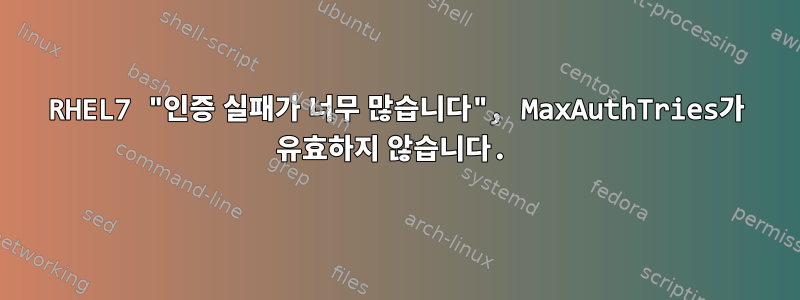 RHEL7 "인증 실패가 너무 많습니다", MaxAuthTries가 유효하지 않습니다.