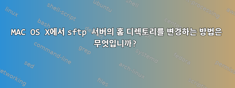 MAC OS X에서 sftp 서버의 홈 디렉토리를 변경하는 방법은 무엇입니까?