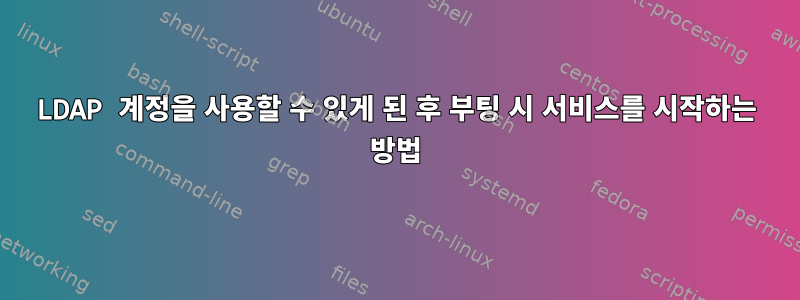 LDAP 계정을 사용할 수 있게 된 후 부팅 시 서비스를 시작하는 방법