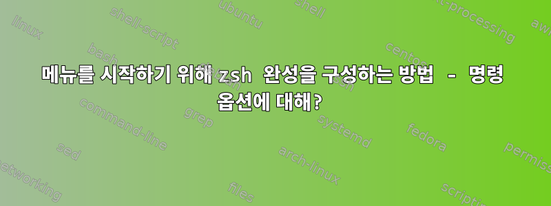 메뉴를 시작하기 위해 zsh 완성을 구성하는 방법 - 명령 옵션에 대해?