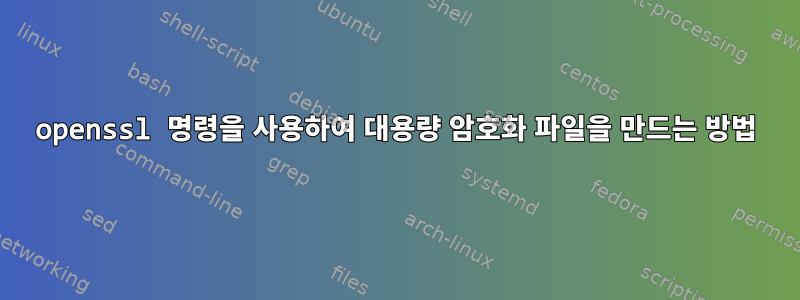 openssl 명령을 사용하여 대용량 암호화 파일을 만드는 방법