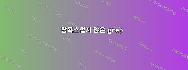 탐욕스럽지 않은 grep