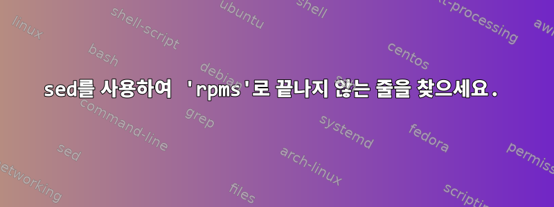 sed를 사용하여 'rpms'로 끝나지 않는 줄을 찾으세요.