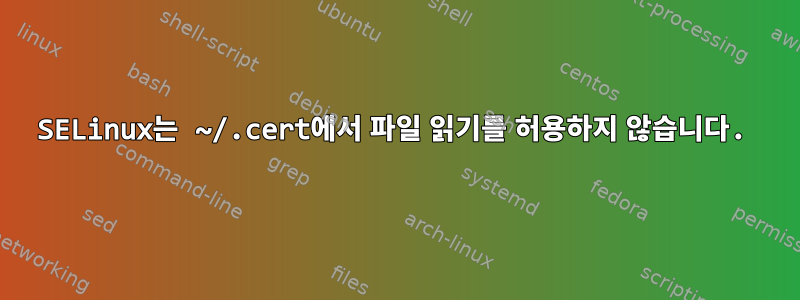 SELinux는 ~/.cert에서 파일 읽기를 허용하지 않습니다.