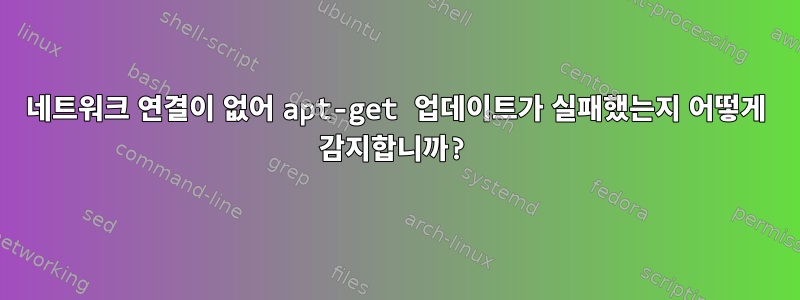 네트워크 연결이 없어 apt-get 업데이트가 실패했는지 어떻게 감지합니까?