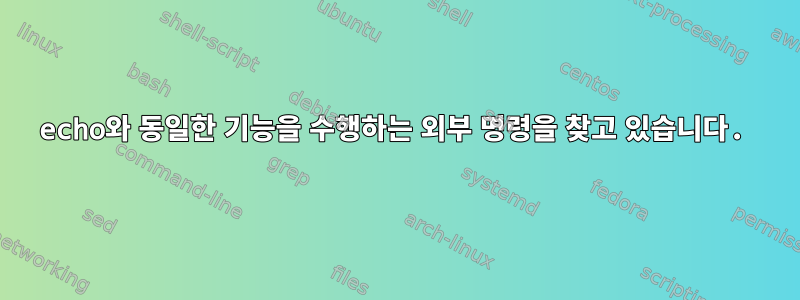 echo와 동일한 기능을 수행하는 외부 명령을 찾고 있습니다.