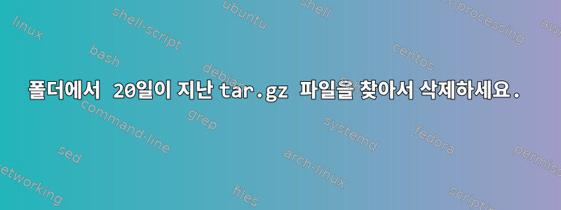 폴더에서 20일이 지난 tar.gz 파일을 찾아서 삭제하세요.