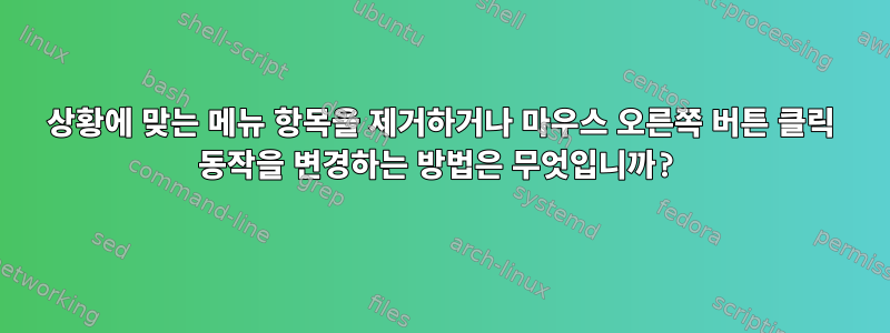 상황에 맞는 메뉴 항목을 제거하거나 마우스 오른쪽 버튼 클릭 동작을 변경하는 방법은 무엇입니까?