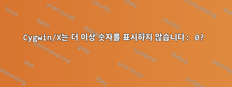 Cygwin/X는 더 이상 숫자를 표시하지 않습니다: 0?