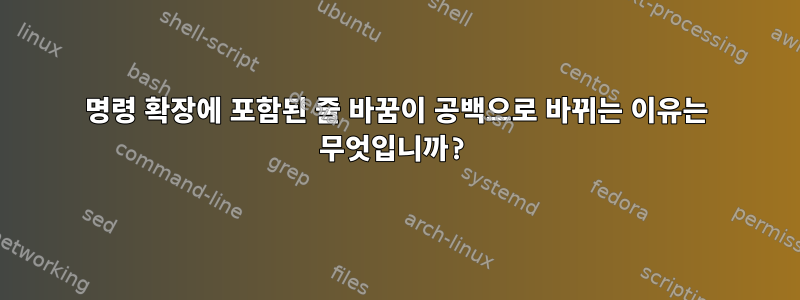 명령 확장에 포함된 줄 바꿈이 공백으로 바뀌는 이유는 무엇입니까?