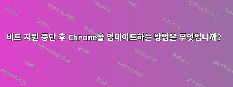 32비트 지원 중단 후 Chrome을 업데이트하는 방법은 무엇입니까?