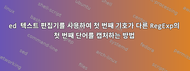 ed 텍스트 편집기를 사용하여 첫 번째 기호가 다른 RegExp의 첫 번째 단어를 캡처하는 방법