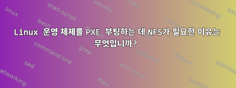 Linux 운영 체제를 PXE 부팅하는 데 NFS가 필요한 이유는 무엇입니까?