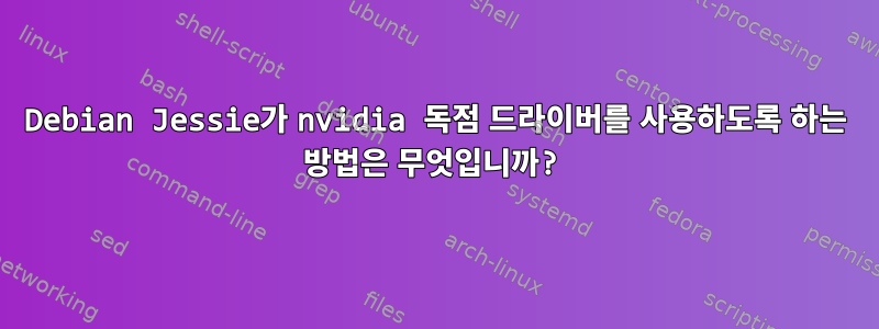 Debian Jessie가 nvidia 독점 드라이버를 사용하도록 하는 방법은 무엇입니까?