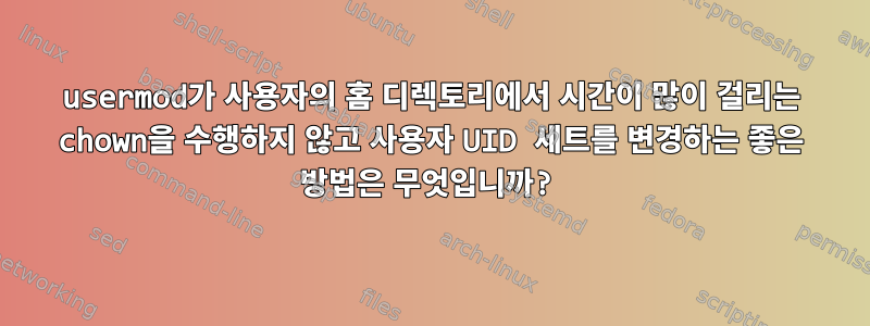 usermod가 사용자의 홈 디렉토리에서 시간이 많이 걸리는 chown을 수행하지 않고 사용자 UID 세트를 변경하는 좋은 방법은 무엇입니까?