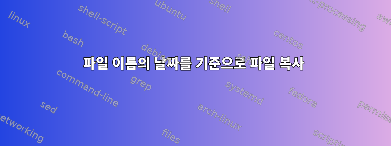 파일 이름의 날짜를 기준으로 파일 복사