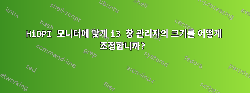 HiDPI 모니터에 맞게 i3 창 관리자의 크기를 어떻게 조정합니까?