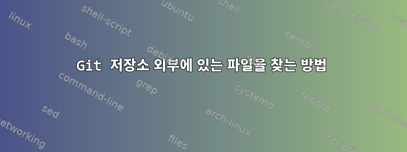 Git 저장소 외부에 있는 파일을 찾는 방법