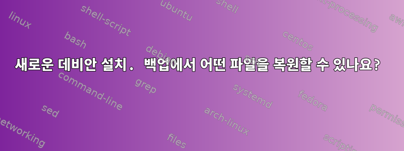 새로운 데비안 설치. 백업에서 어떤 파일을 복원할 수 있나요?