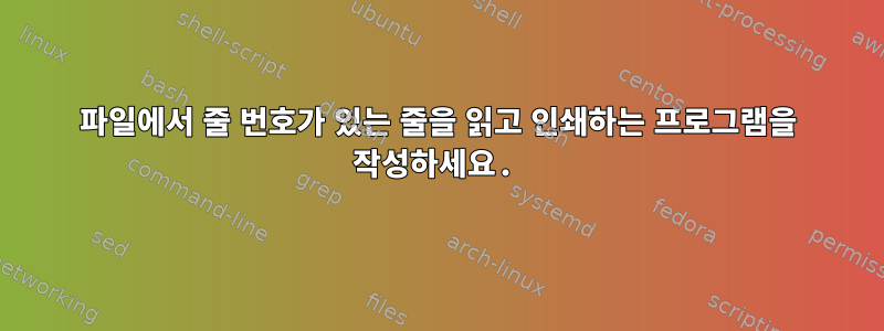 파일에서 줄 번호가 있는 줄을 읽고 인쇄하는 프로그램을 작성하세요.