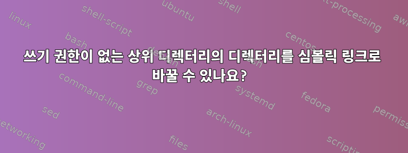 쓰기 권한이 없는 상위 디렉터리의 디렉터리를 심볼릭 링크로 바꿀 수 있나요?